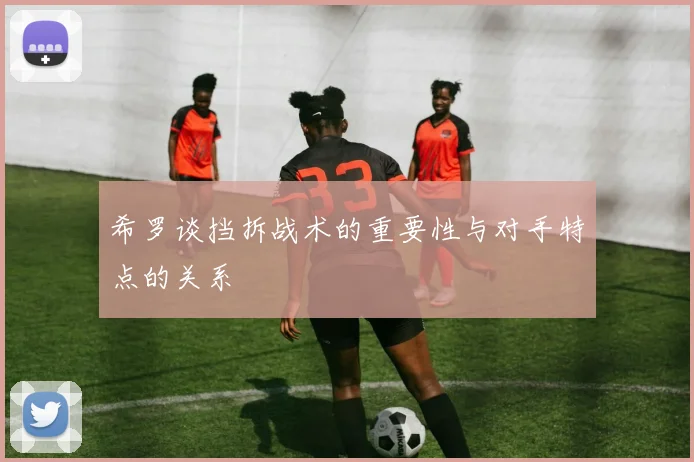 希罗谈挡拆战术的重要性与对手特点的关系