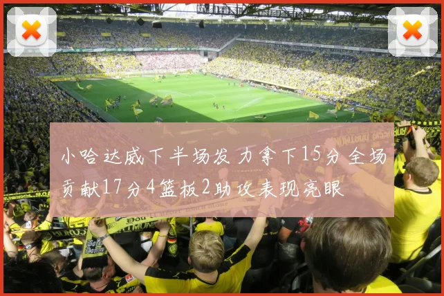 小哈达威下半场发力拿下15分全场贡献17分4篮板2助攻表现亮眼